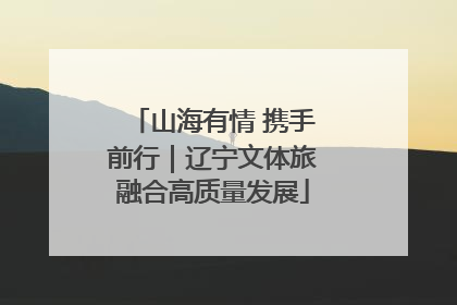 山海有情 携手前行｜辽宁文体旅融合高质量发展