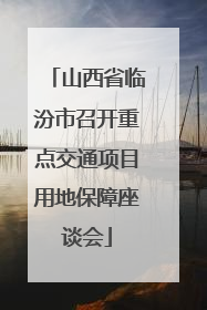 山西省临汾市召开重点交通项目用地保障座谈会