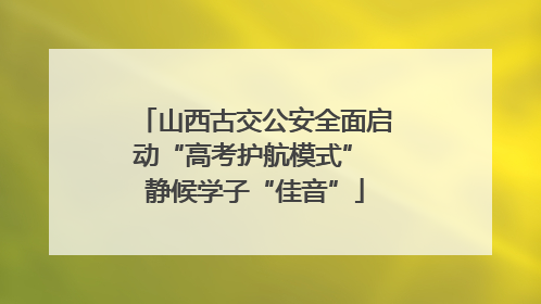山西古交公安全面启动“高考护航模式” 静候学子“佳音”