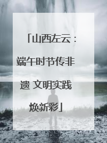 山西左云：端午时节传非遗 文明实践焕新彩