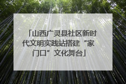 山西广灵县社区新时代文明实践站搭建“家门口”文化舞台