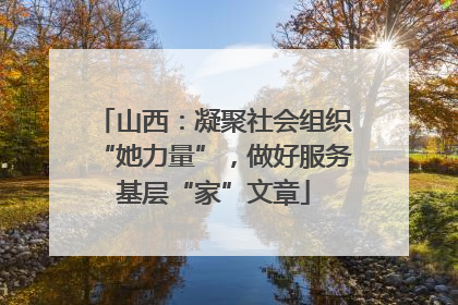 山西：凝聚社会组织“她力量”，做好服务基层“家”文章