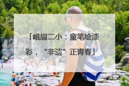 峨眉二小：童笔绘漆彩，“非遗”正青春