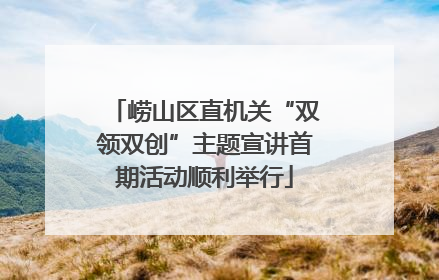 崂山区直机关“双领双创”主题宣讲首期活动顺利举行