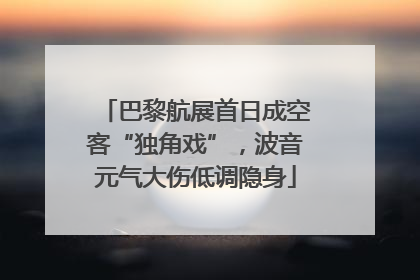 巴黎航展首日成空客“独角戏”，波音元气大伤低调隐身