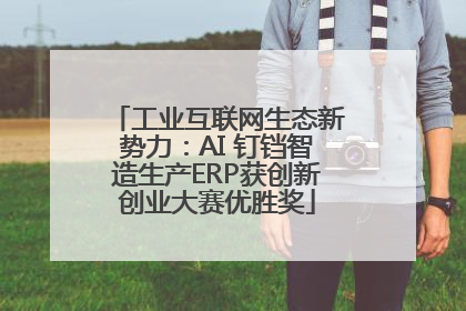 工业互联网生态新势力：AI 钉铛智造生产ERP获创新创业大赛优胜奖
