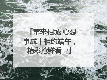 常来相城 心想事成｜相约端午，精彩抢鲜看→