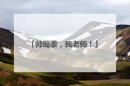 帅蜀黍，我老师！