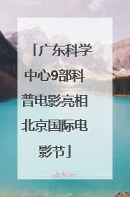广东科学中心9部科普电影亮相北京国际电影节