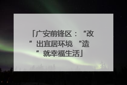 广安前锋区：“改”出宜居环境 “造”就幸福生活