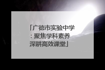 广德市实验中学：聚焦学科素养 深耕高效课堂