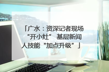 广水：资深记者现场“开小灶” 基层新闻人技能“加点升级”