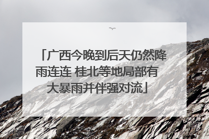 广西今晚到后天仍然降雨连连 桂北等地局部有大暴雨并伴强对流