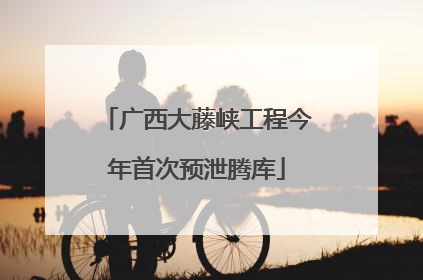 广西大藤峡工程今年首次预泄腾库