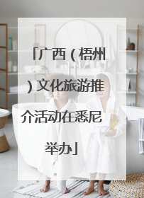 广西（梧州）文化旅游推介活动在悉尼举办