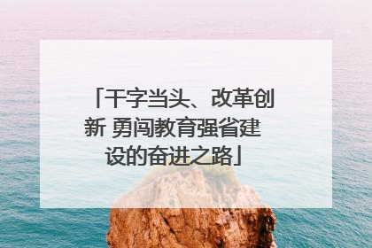 干字当头、改革创新 勇闯教育强省建设的奋进之路