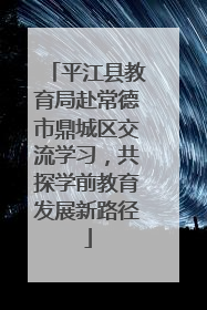 平江县教育局赴常德市鼎城区交流学习，共探学前教育发展新路径