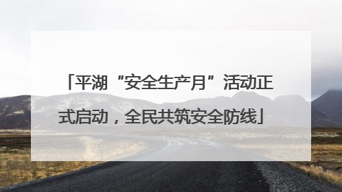 平湖“安全生产月”活动正式启动，全民共筑安全防线