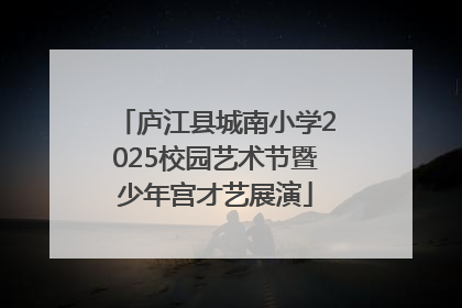 庐江县城南小学2025校园艺术节暨少年宫才艺展演