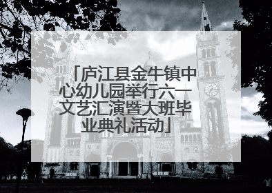 庐江县金牛镇中心幼儿园举行六一文艺汇演暨大班毕业典礼活动