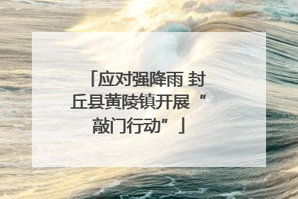应对强降雨 封丘县黄陵镇开展“敲门行动”