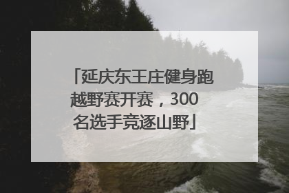 延庆东王庄健身跑越野赛开赛，300名选手竞逐山野