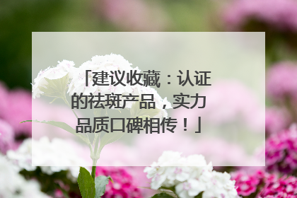 建议收藏：认证的祛斑产品，实力品质口碑相传！