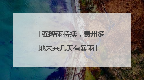 强降雨持续，贵州多地未来几天有暴雨