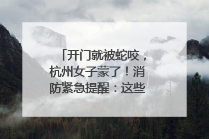 开门就被蛇咬，杭州女子蒙了！消防紧急提醒：这些方法都不靠谱！