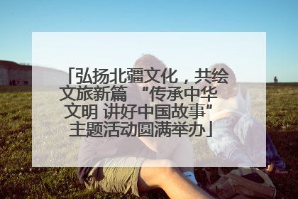 弘扬北疆文化，共绘文旅新篇 “传承中华文明 讲好中国故事” 主题活动圆满举办