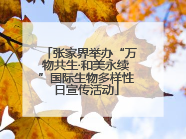张家界举办“万物共生·和美永续”国际生物多样性日宣传活动