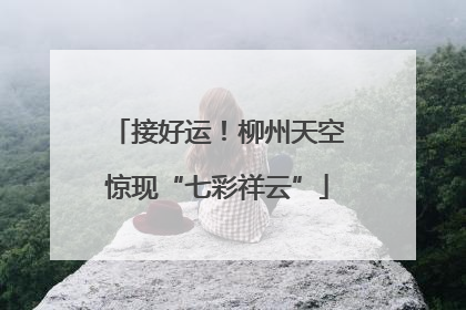 接好运！柳州天空惊现“七彩祥云”