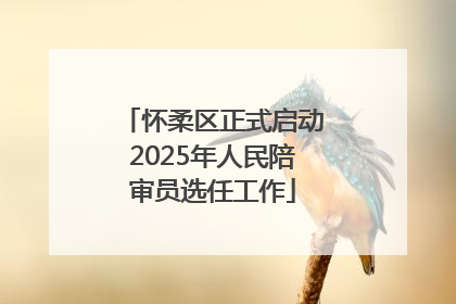 怀柔区正式启动2025年人民陪审员选任工作