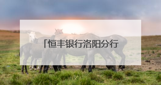 恒丰银行洛阳分行积极开展普及“金融知识万里行”活动