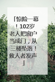 惊险一幕！102岁老人把窗户当成门，从三楼坠落！救人者发声
