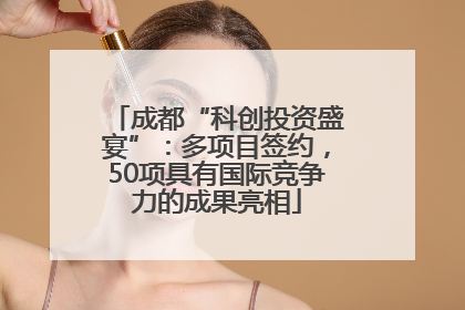 成都“科创投资盛宴”：多项目签约，50项具有国际竞争力的成果亮相