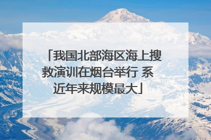 我国北部海区海上搜救演训在烟台举行 系近年来规模最大