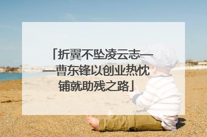 折翼不坠凌云志——曹东锋以创业热忱铺就助残之路