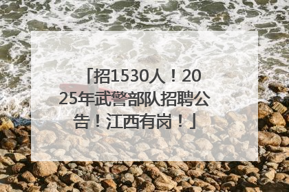 招1530人！2025年武警部队招聘公告！江西有岗！