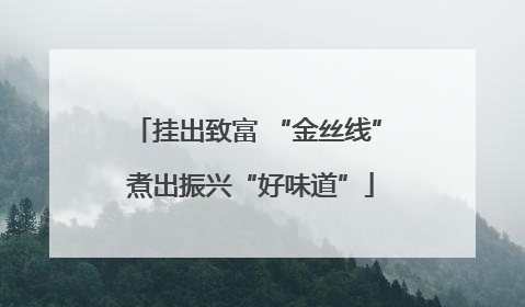挂出致富 “金丝线” 煮出振兴“好味道”