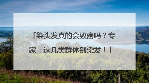 染头发真的会致癌吗？专家：这几类群体别染发！