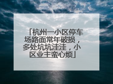 杭州一小区停车场路面常年破损，多处坑坑洼洼，小区业主蛮心烦