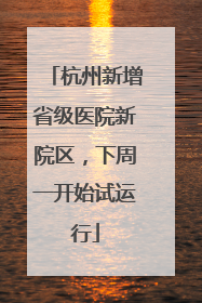 杭州新增省级医院新院区，下周一开始试运行