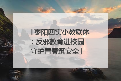 枣阳四实小教联体：反邪教育进校园 守护青春筑安全
