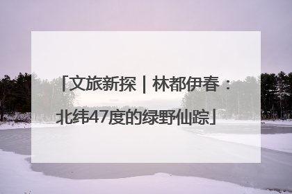 文旅新探｜林都伊春：北纬47度的绿野仙踪