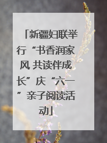 新疆妇联举行“书香润家风 共读伴成长”庆“六一”亲子阅读活动