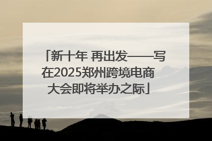 新十年 再出发——写在2025郑州跨境电商大会即将举办之际