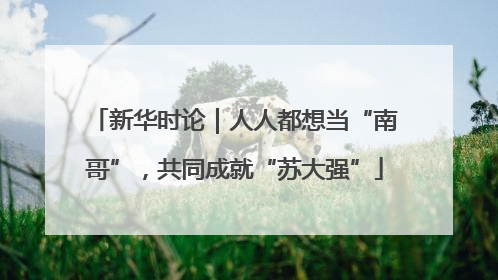 新华时论｜人人都想当“南哥”，共同成就“苏大强”
