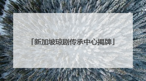 新加坡琼剧传承中心揭牌