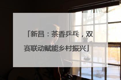 新昌：茶香乒乓，双赛联动赋能乡村振兴